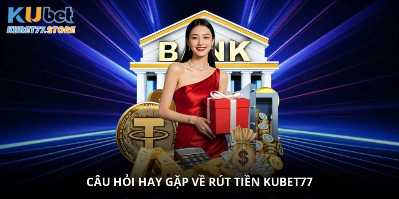 Câu hỏi hay gặp về rút tiền Kubet