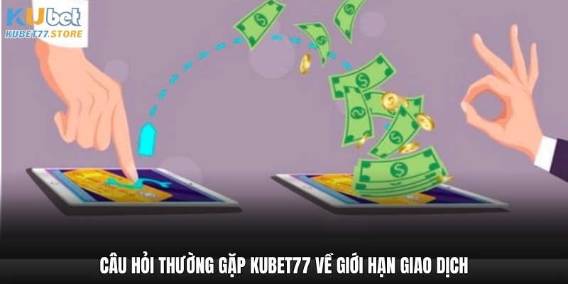 Câu hỏi thường gặp Kubet về giới hạn giao dịch
