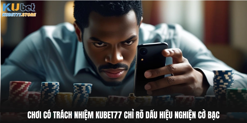 Chơi có trách nhiệm Kubet chỉ rõ dấu hiệu nghiện cờ bạc