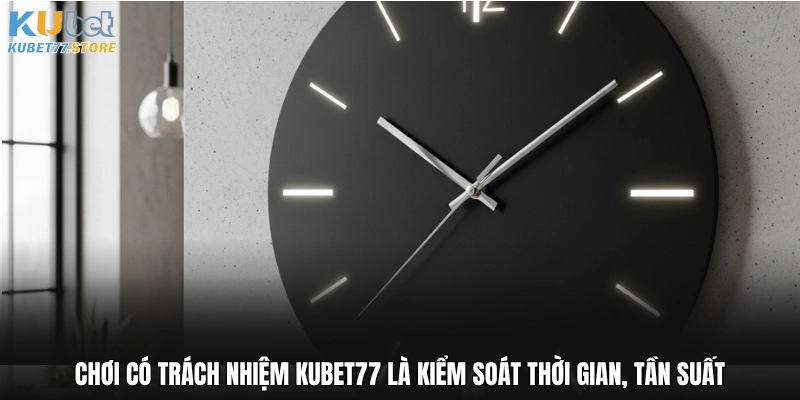 Chơi có trách nhiệm Kubet là kiểm soát thời gian, tần suất