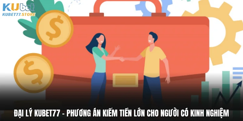 Đại lý Kubet - Phương án kiếm tiền lớn cho người có kinh nghiệm