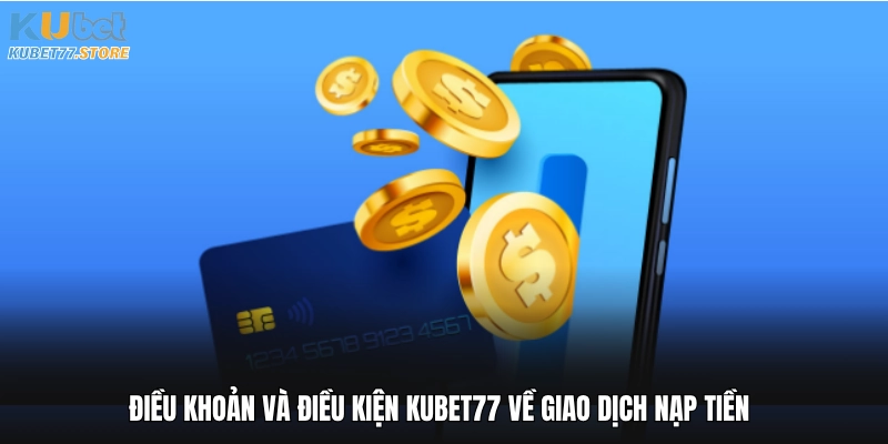Điều khoản và điều kiện Kubet về giao dịch nạp tiền