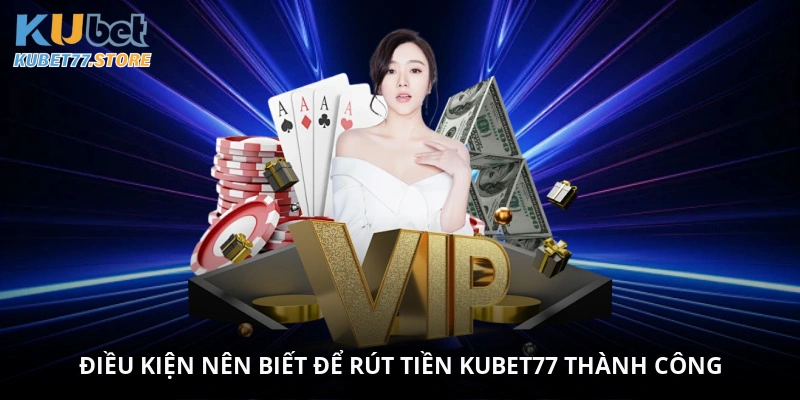 Điều kiện nên biết để rút tiền Kubet thành công
