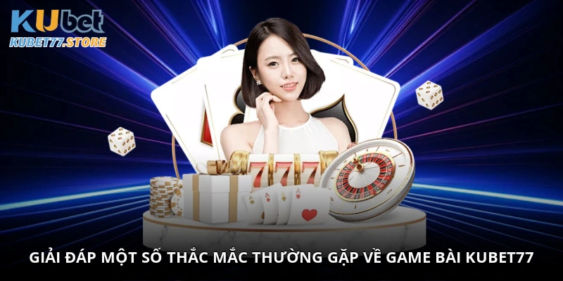 Giải đáp một số thắc mắc thường gặp về game bài Kubet