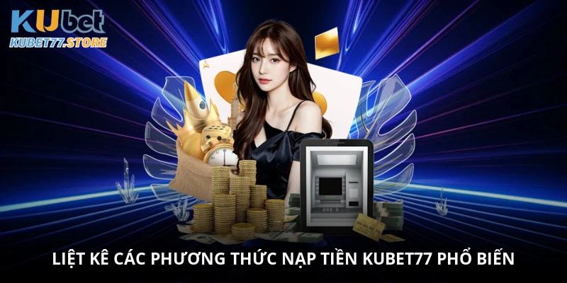 Liệt kê các phương thức nạp tiền Kubet phổ biến