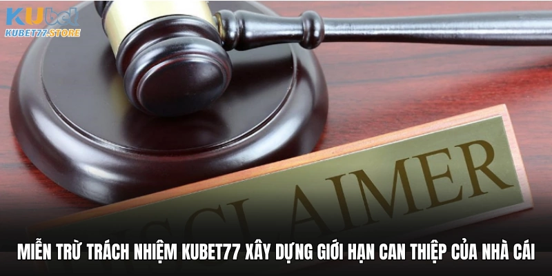 Miễn trừ trách nhiệm Kubet xây dựng giới hạn can thiệp của nhà cái