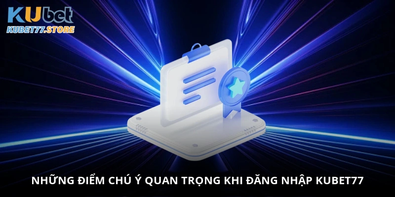 Những điểm chú ý quan trọng khi đăng nhập Kubet