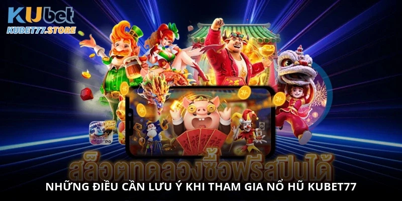 Những điều cần lưu ý khi tham gia Nổ Hũ Kubet