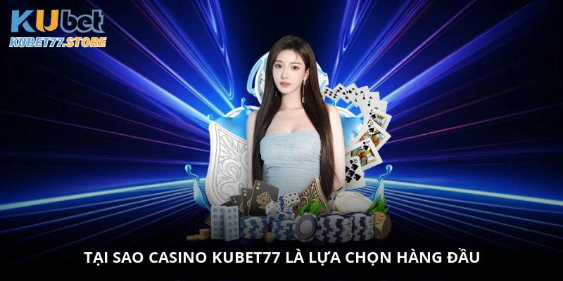 Tại sao casino Kubet là lựa chọn hàng đầu?