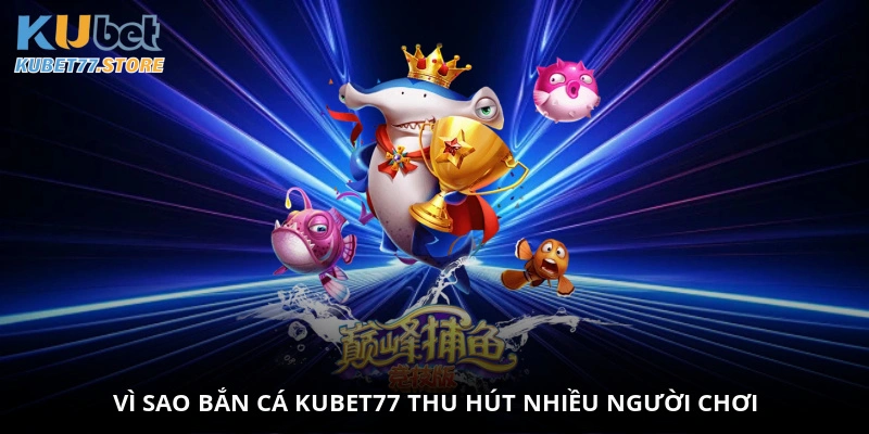 Vì sao bắn cá Kubet thu hút nhiều người chơi?
